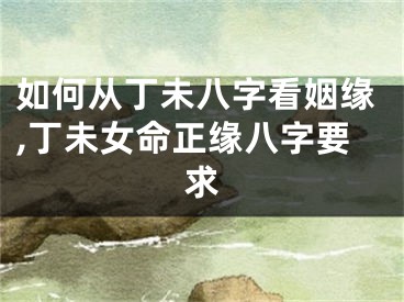 如何从丁未八字看姻缘,丁未女命正缘八字要求