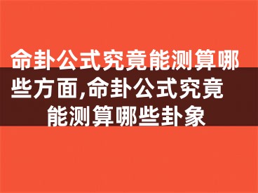 命卦公式究竟能测算哪些方面,命卦公式究竟能测算哪些卦象