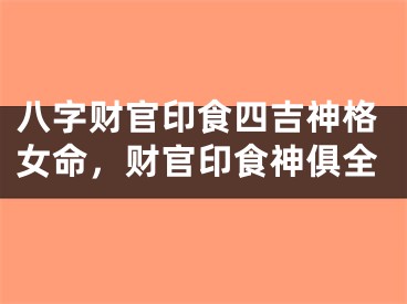八字财官印食四吉神格女命，财官印食神俱全