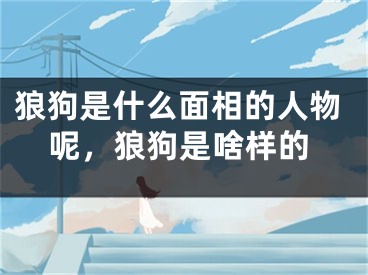 狼狗是什么面相的人物呢，狼狗是啥样的