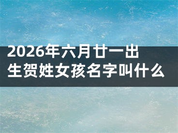 2026年六月廿一出生贺姓女孩名字叫什么