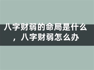 八字财弱的命局是什么，八字财弱怎么办