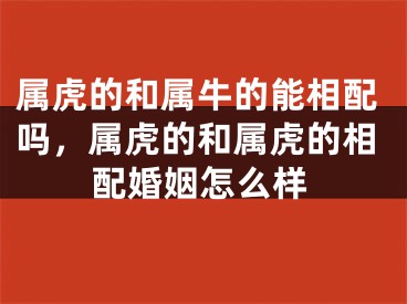 属虎的和属牛的能相配吗，属虎的和属虎的相配婚姻怎么样