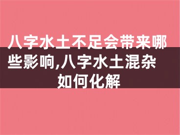 八字水土不足会带来哪些影响,八字水土混杂如何化解