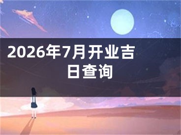 2026年7月开业吉日查询