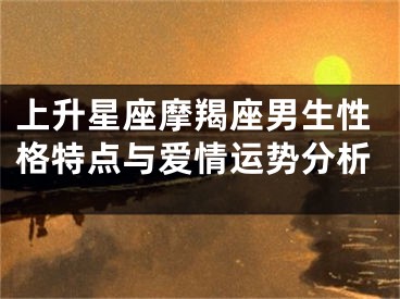 上升星座摩羯座男生性格特点与爱情运势分析