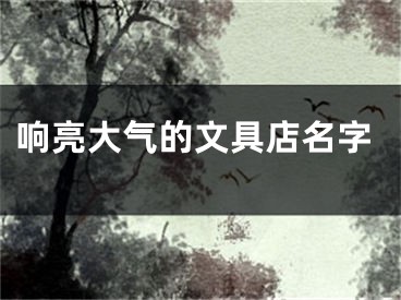 响亮大气的文具店名字
