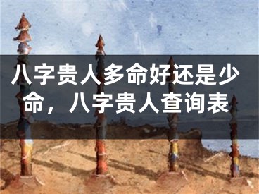 八字贵人多命好还是少命，八字贵人查询表