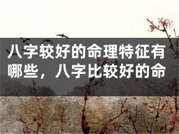 八字较好的命理特征有哪些，八字比较好的命