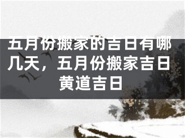 五月份搬家的吉日有哪几天，五月份搬家吉日黄道吉日