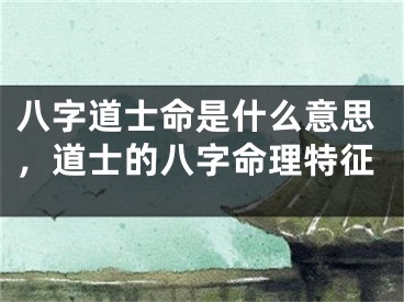 八字道士命是什么意思，道士的八字命理特征