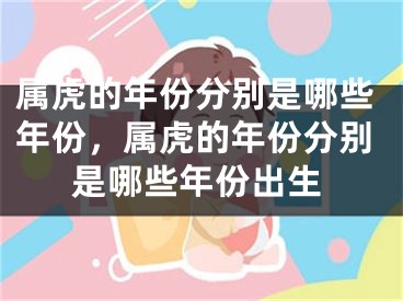 属虎的年份分别是哪些年份，属虎的年份分别是哪些年份出生