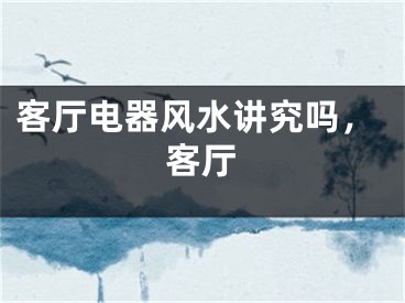 客厅电器风水讲究吗，客厅