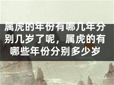 属虎的年份有哪几年分别几岁了呢，属虎的有哪些年份分别多少岁