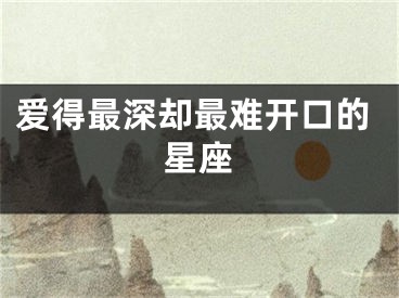 爱得最深却最难开口的星座