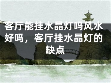 客厅能挂水晶灯吗风水好吗，客厅挂水晶灯的缺点