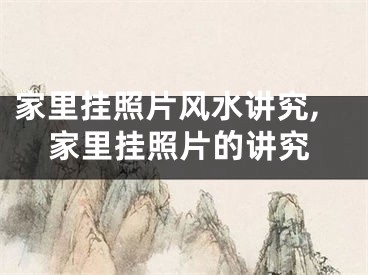 家里挂照片风水讲究,家里挂照片的讲究