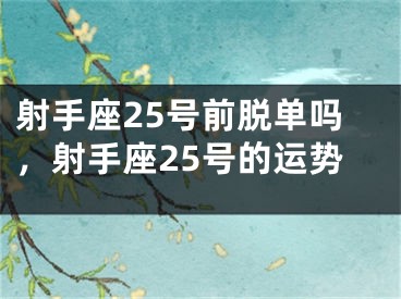 射手座25号前脱单吗,射手座25号的运势
