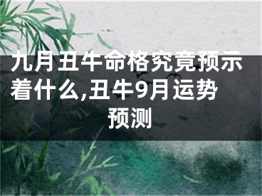 九月丑牛命格究竟预示着什么,丑牛9月运势预测