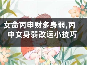 女命丙申财多身弱,丙申女身弱改运小技巧