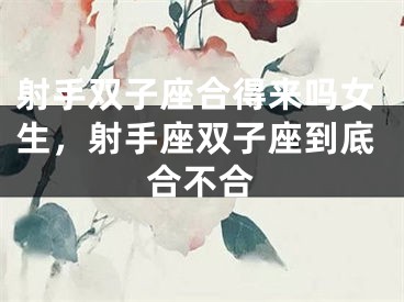 射手双子座合得来吗女生，射手座双子座到底合不合