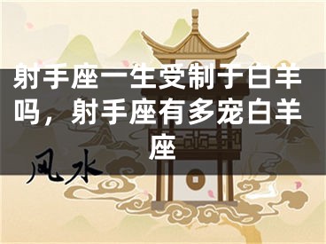 射手座一生受制于白羊吗,射手座有多宠白羊座