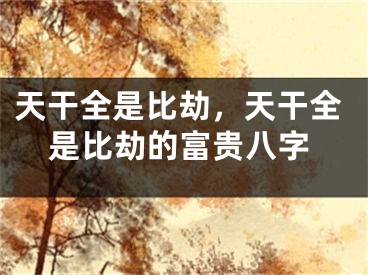 天干全是比劫，天干全是比劫的富贵八字