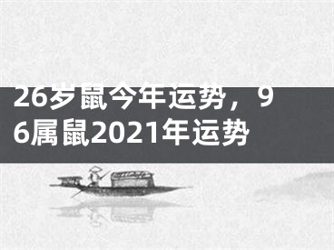 26岁鼠今年运势,96属鼠2021年运势