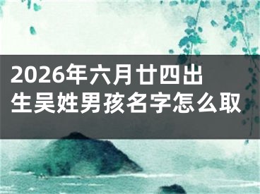 2026年六月廿四出生吴姓男孩名字怎么取