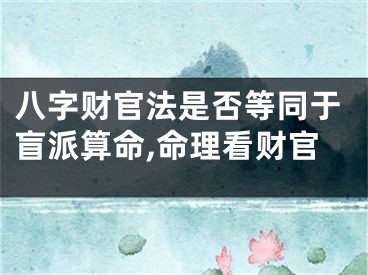 八字财官法是否等同于盲派算命,命理看财官
