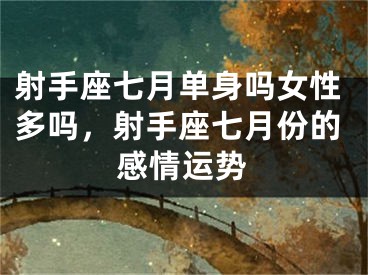 射手座七月单身吗女性多吗，射手座七月份的感情运势