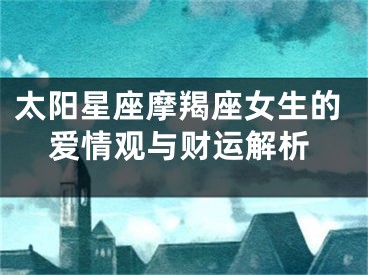太阳星座摩羯座女生的爱情观与财运解析