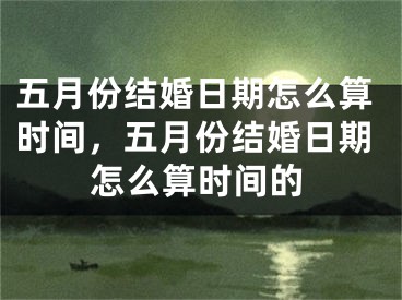 五月份结婚日期怎么算时间，五月份结婚日期怎么算时间的