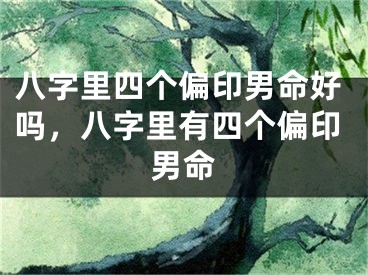 八字里四个偏印男命好吗，八字里有四个偏印男命
