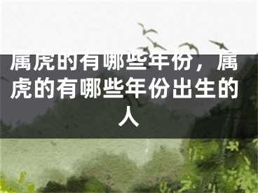 属虎的有哪些年份，属虎的有哪些年份出生的人