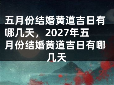 五月份结婚黄道吉日有哪几天，2027年五月份结婚黄道吉日有哪几天