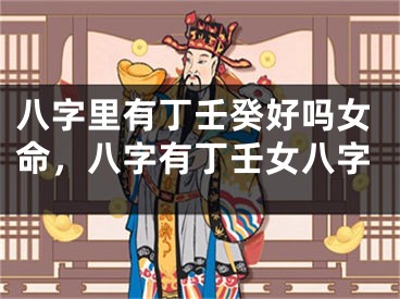 八字里有丁壬癸好吗女命，八字有丁壬女八字