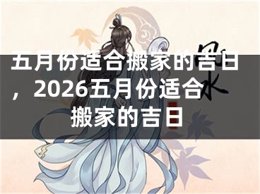 五月份适合搬家的吉日，2026五月份适合搬家的吉日