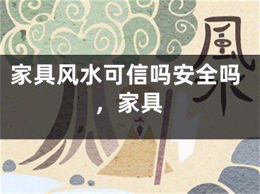 家具风水可信吗安全吗，家具