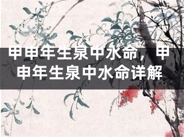 甲申年生泉中水命，甲申年生泉中水命详解