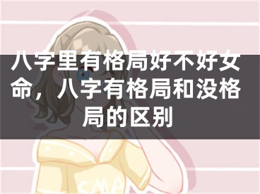 八字里有格局好不好女命，八字有格局和没格局的区别