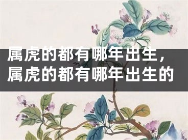 属虎的都有哪年出生，属虎的都有哪年出生的