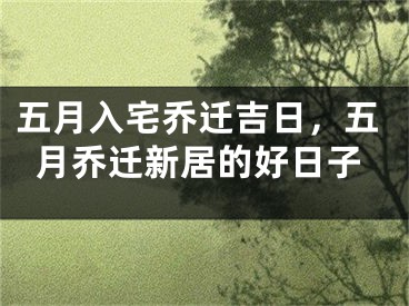 五月入宅乔迁吉日，五月乔迁新居的好日子