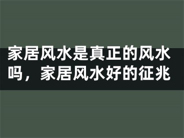 家居风水是真正的风水吗，家居风水好的征兆
