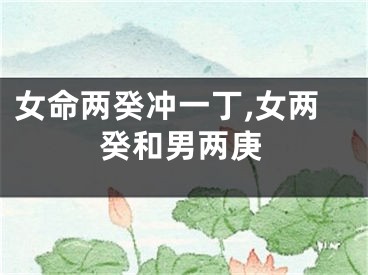 女命两癸冲一丁,女两癸和男两庚