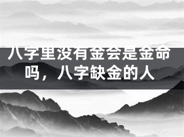 八字里没有金会是金命吗，八字缺金的人