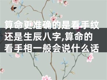 算命更准确的是看手纹还是生辰八字,算命的看手相一般会说什么话