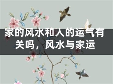 家的风水和人的运气有关吗，风水与家运