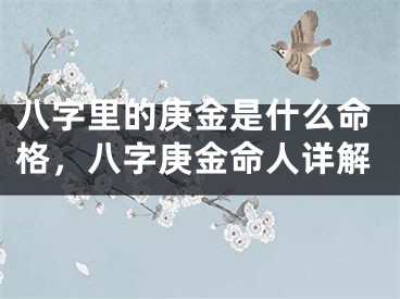 八字里的庚金是什么命格，八字庚金命人详解