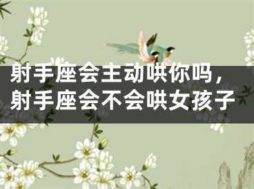 射手座会主动哄你吗，射手座会不会哄女孩子